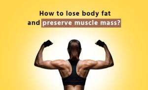 how to lose body fat adn preserve muscle mass